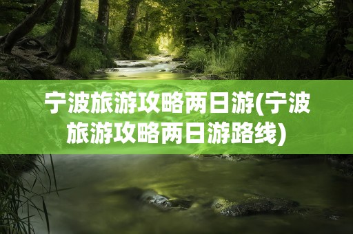 宁波旅游攻略两日游(宁波旅游攻略两日游路线)