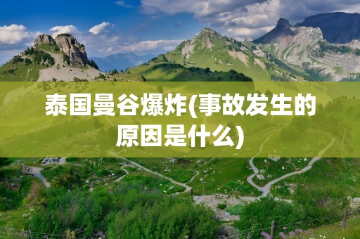 泰国曼谷爆炸(事故发生的原因是什么)