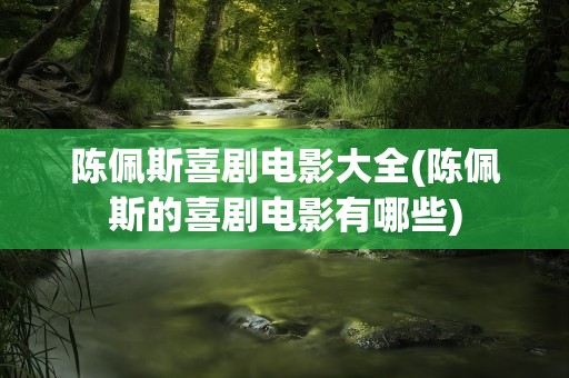 陈佩斯喜剧电影大全(陈佩斯的喜剧电影有哪些)