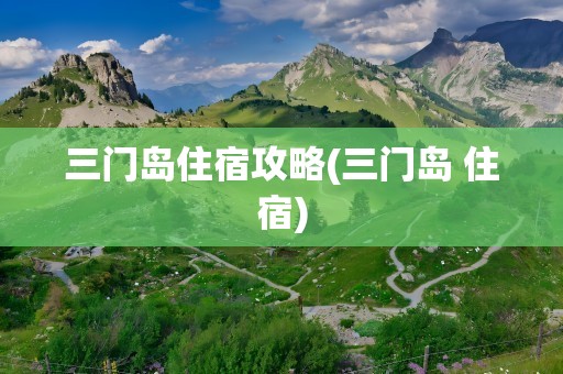 三门岛住宿攻略(三门岛 住宿)