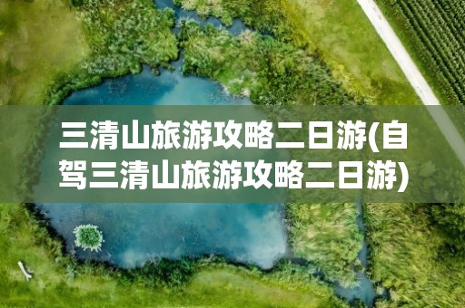 三清山旅游攻略二日游(自驾三清山旅游攻略二日游)
