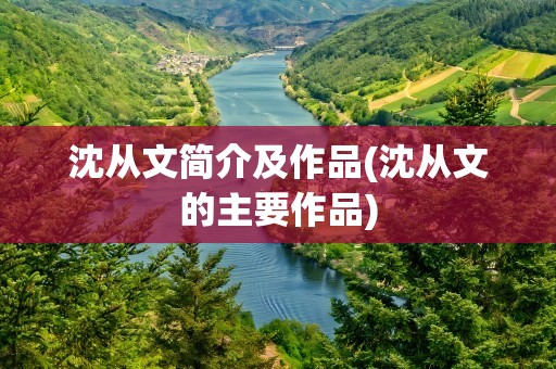 沈从文简介及作品(沈从文的主要作品)