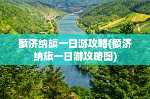 额济纳旗一日游攻略(额济纳旗一日游攻略图)