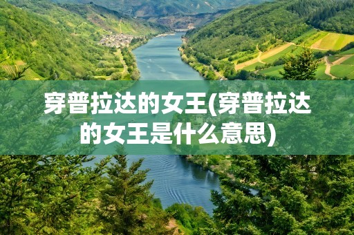 穿普拉达的女王(穿普拉达的女王是什么意思)
