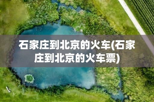 石家庄到北京的火车(石家庄到北京的火车票)