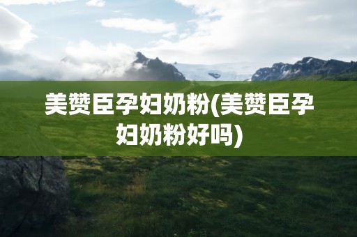 美赞臣孕妇奶粉(美赞臣孕妇奶粉好吗)
