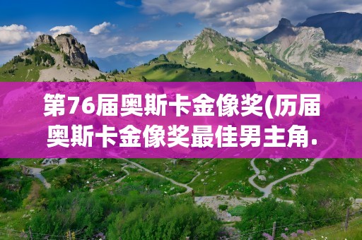 第76届奥斯卡金像奖(历届奥斯卡金像奖最佳男主角.)