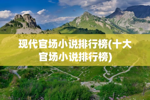 现代官场小说排行榜(十大官场小说排行榜)