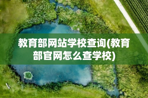 教育部网站学校查询(教育部官网怎么查学校)