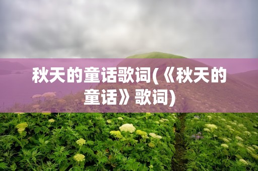 秋天的童话歌词(《秋天的童话》歌词)