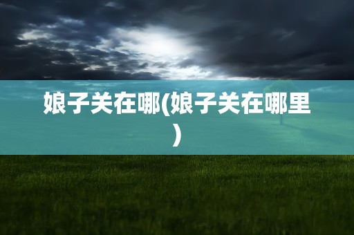 娘子关在哪(娘子关在哪里)