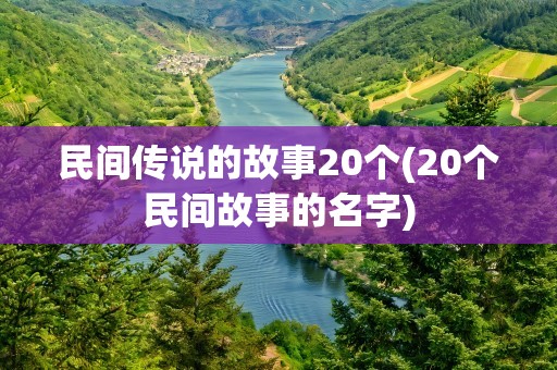 民间传说的故事20个(20个民间故事的名字)