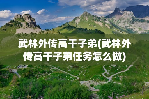武林外传高干子弟(武林外传高干子弟任务怎么做)