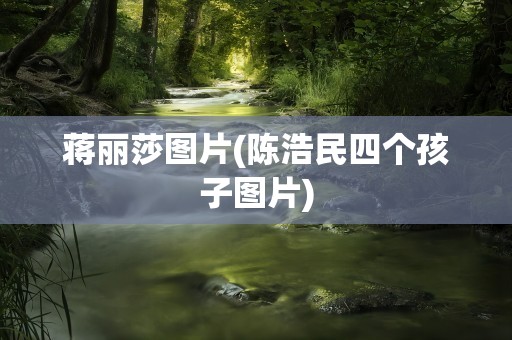 蒋丽莎图片(陈浩民四个孩子图片)