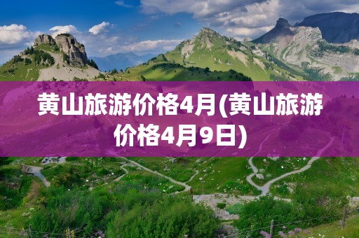 黄山旅游价格4月(黄山旅游价格4月9日)