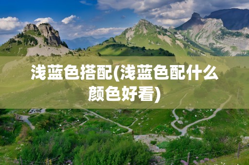 浅蓝色搭配(浅蓝色配什么颜色好看)