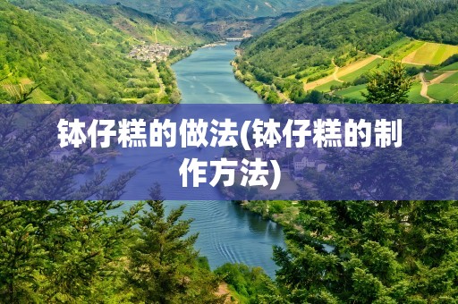 钵仔糕的做法(钵仔糕的制作方法)