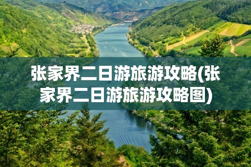 张家界二日游旅游攻略(张家界二日游旅游攻略图)