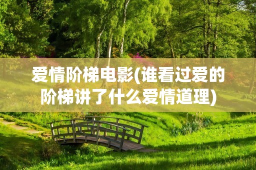 爱情阶梯电影(谁看过爱的阶梯讲了什么爱情道理)