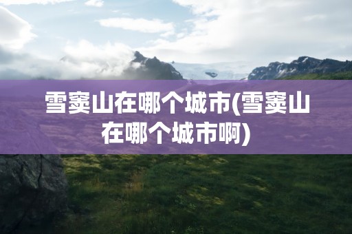 雪窦山在哪个城市(雪窦山在哪个城市啊)