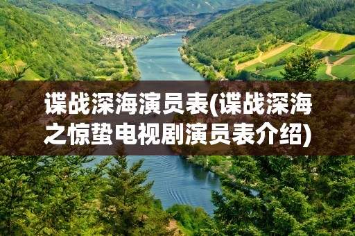 谍战深海演员表(谍战深海之惊蛰电视剧演员表介绍)