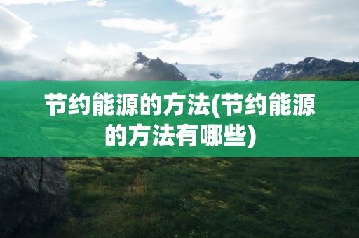 节约能源的方法(节约能源的方法有哪些)