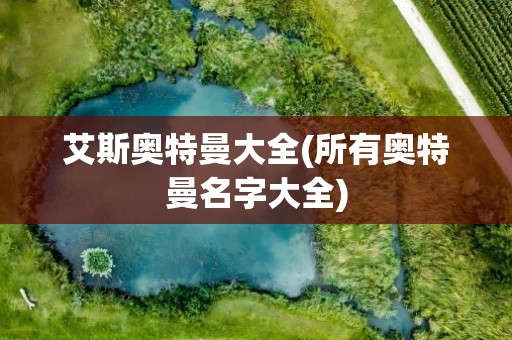 艾斯奥特曼大全(所有奥特曼名字大全)