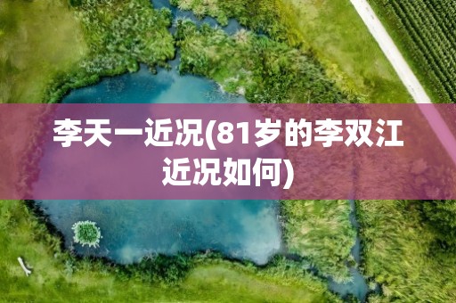 李天一近况(81岁的李双江近况如何)