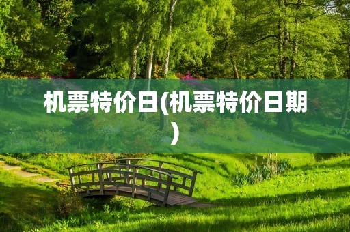 机票特价日(机票特价日期)