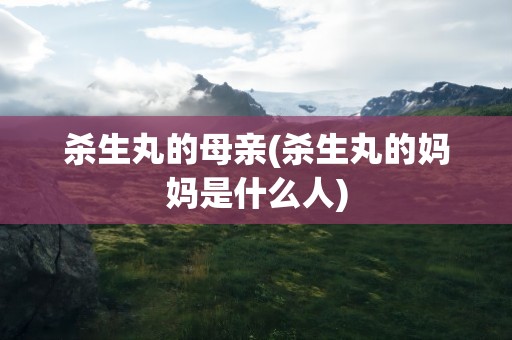 杀生丸的母亲(杀生丸的妈妈是什么人)