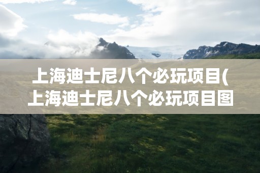 上海迪士尼八个必玩项目(上海迪士尼八个必玩项目图片)