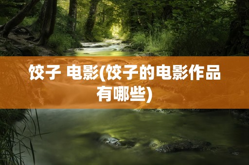 饺子 电影(饺子的电影作品有哪些)
