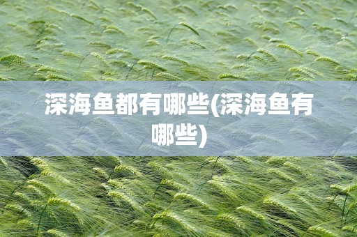 深海鱼都有哪些(深海鱼有哪些)