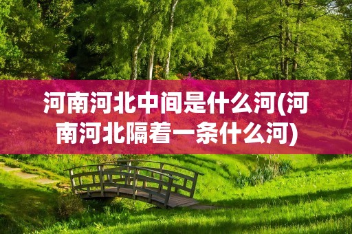河南河北中间是什么河(河南河北隔着一条什么河)