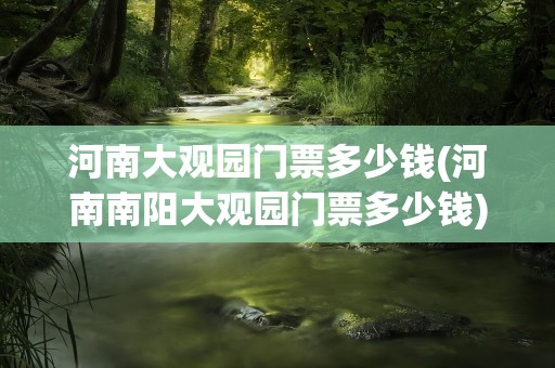 河南大观园门票多少钱(河南南阳大观园门票多少钱)