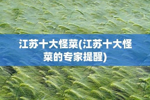 江苏十大怪菜(江苏十大怪菜的专家提醒)