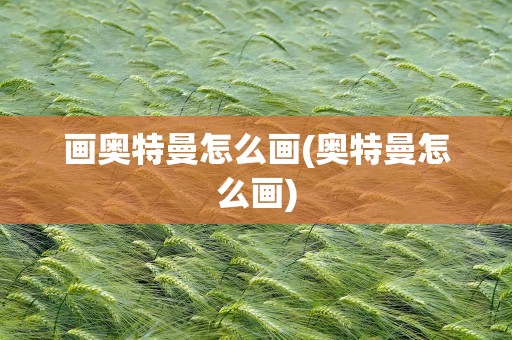 画奥特曼怎么画(奥特曼怎么画)