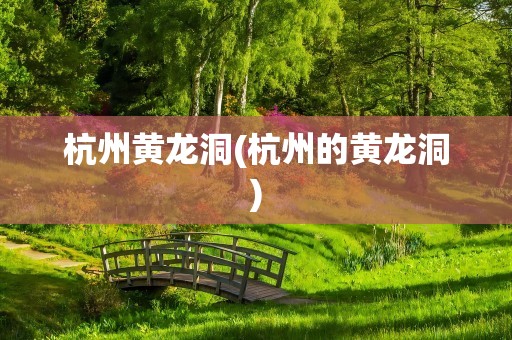 杭州黄龙洞(杭州的黄龙洞)