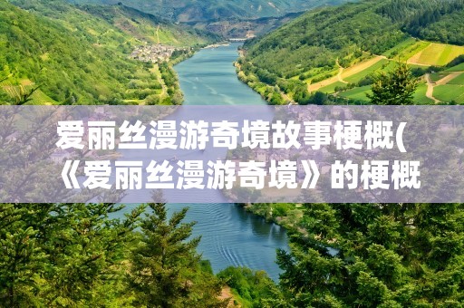 爱丽丝漫游奇境故事梗概(《爱丽丝漫游奇境》的梗概是什么)