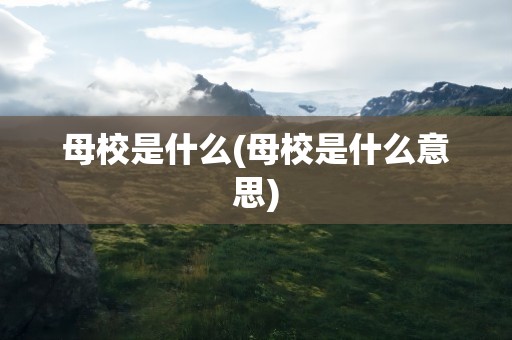 母校是什么(母校是什么意思)
