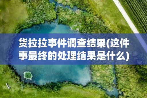 货拉拉事件调查结果(这件事最终的处理结果是什么)