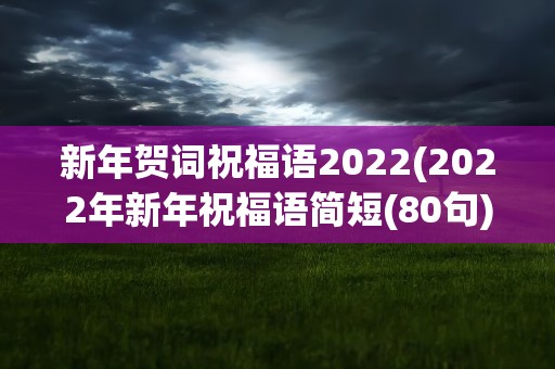 新年贺词祝福语2022(2022年新年祝福语简短(80句))