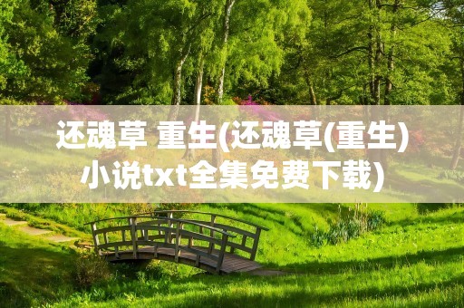 还魂草 重生(还魂草(重生)小说txt全集免费下载)
