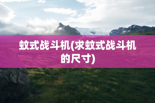 蚊式战斗机(求蚊式战斗机的尺寸)