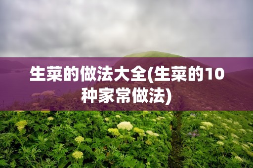 生菜的做法大全(生菜的10种家常做法)