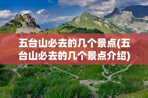 五台山必去的几个景点(五台山必去的几个景点介绍)
