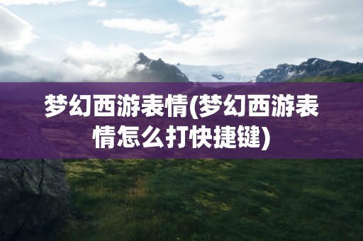 梦幻西游表情(梦幻西游表情怎么打快捷键)