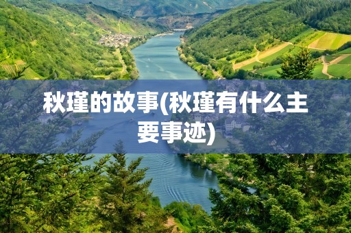 秋瑾的故事(秋瑾有什么主要事迹)