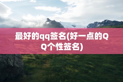最好的qq签名(好一点的QQ个性签名)