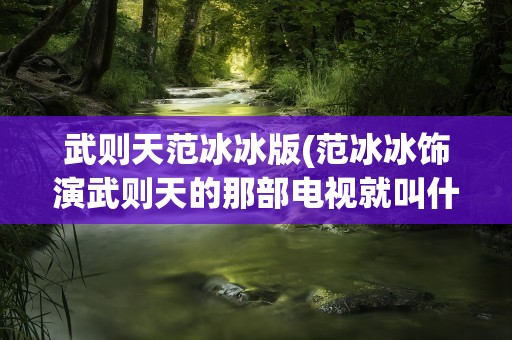 武则天范冰冰版(范冰冰饰演武则天的那部电视就叫什么名字)